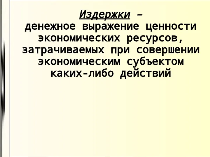 Издержки – денежное выражение ценности экономических ресурсов, затрачиваемых при совершении экономическим субъектом каких-либо действий