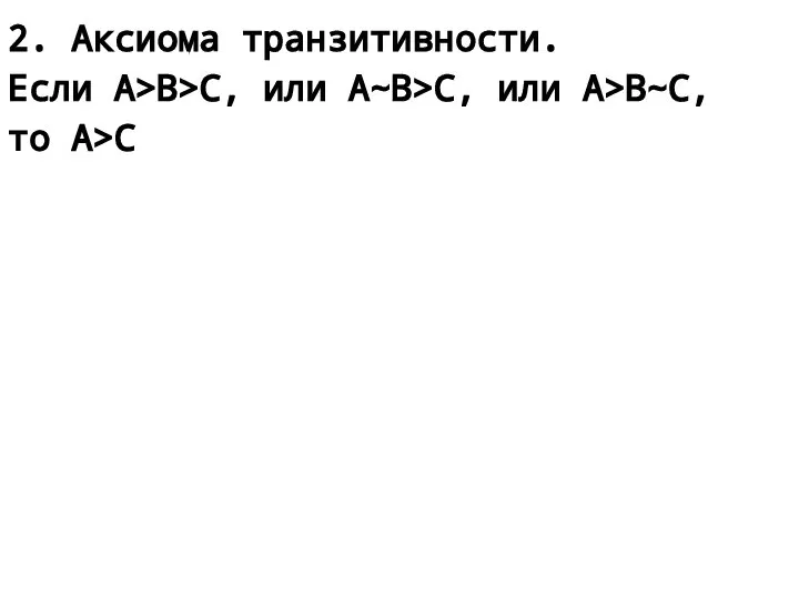 2. Аксиома транзитивности. Если А>В>С, или А~В>С, или А>В~С, то А>С