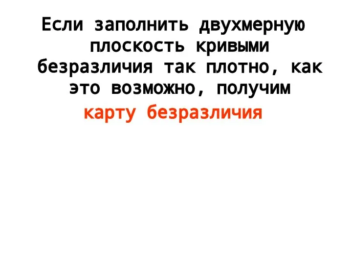 Если заполнить двухмерную плоскость кривыми безразличия так плотно, как это возможно, получим карту безразличия