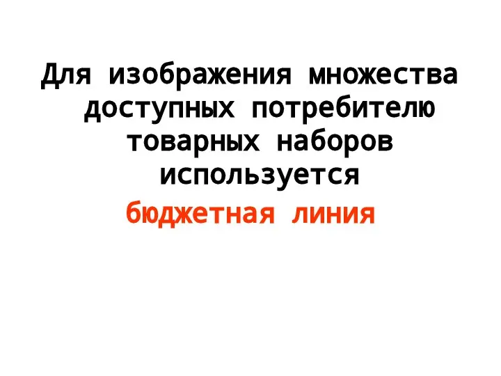 Для изображения множества доступных потребителю товарных наборов используется бюджетная линия