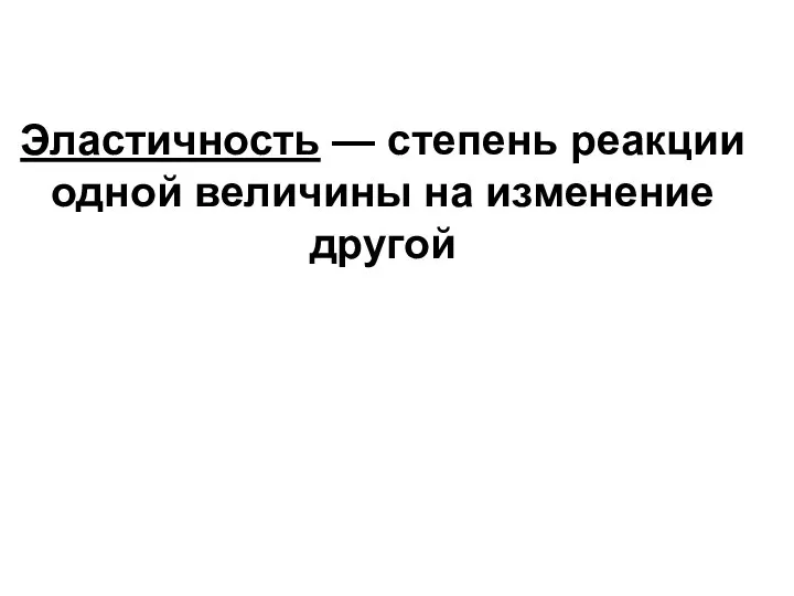 Эластичность — степень реакции одной величины на изменение другой