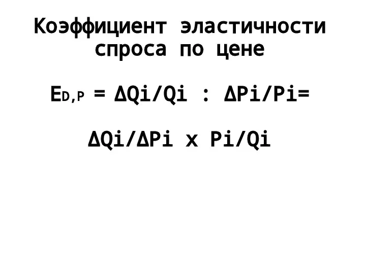 Коэффициент эластичности спроса по цене ED,P = ΔQi/Qi : ΔPi/Pi= ΔQi/ΔPi x Pi/Qi