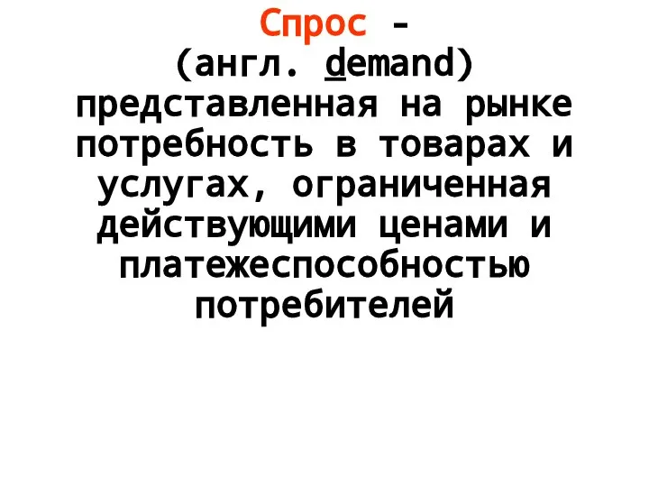 Спрос - (англ. demand) представленная на рынке потребность в товарах и