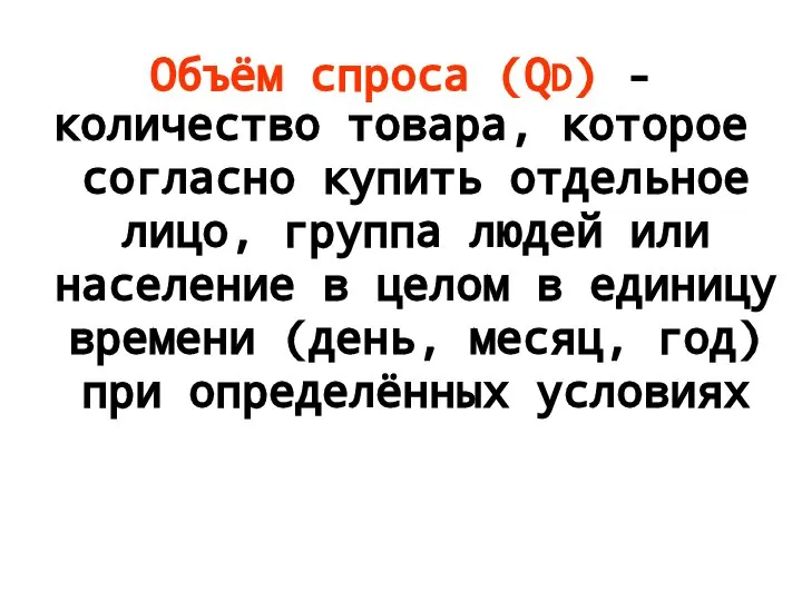 Объём спроса (QD) - количество товара, которое согласно купить отдельное лицо,