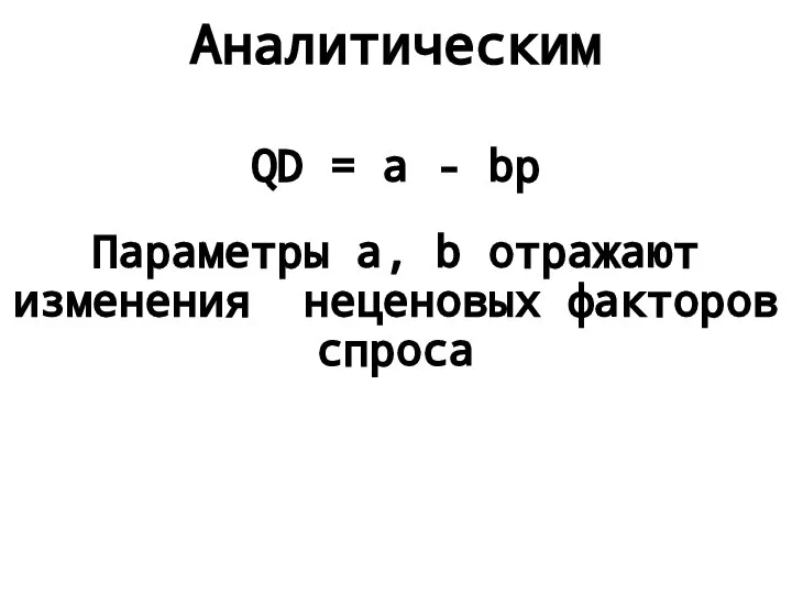 Аналитическим QD = a - bp Параметры a, b отражают изменения неценовых факторов спроса