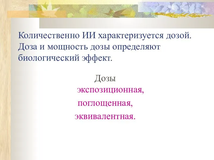 Количественно ИИ характеризуется дозой. Доза и мощность дозы определяют биологический эффект. Дозы экспозиционная, поглощенная, эквивалентная.