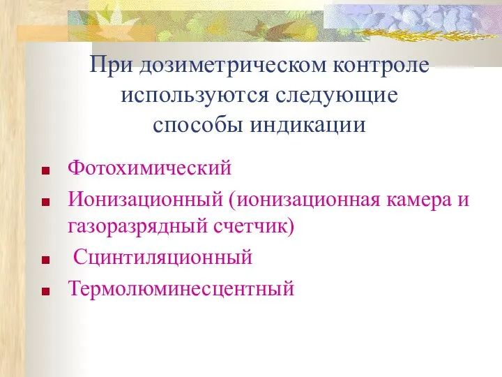 При дозиметрическом контроле используются следующие способы индикации Фотохимический Ионизационный (ионизационная камера и газоразрядный счетчик) Сцинтиляционный Термолюминесцентный