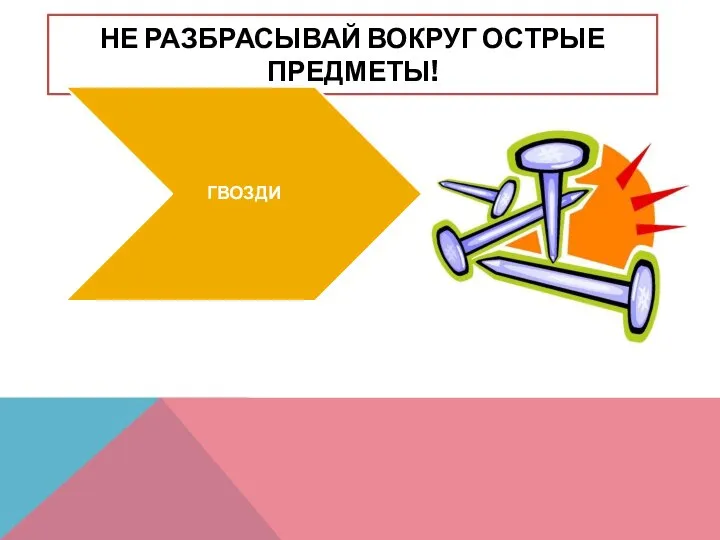 НЕ РАЗБРАСЫВАЙ ВОКРУГ ОСТРЫЕ ПРЕДМЕТЫ! ГВОЗДИ