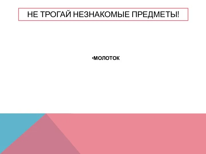 НЕ ТРОГАЙ НЕЗНАКОМЫЕ ПРЕДМЕТЫ! МОЛОТОК