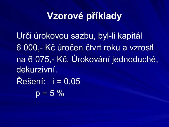 Vzorové příklady Urči úrokovou sazbu, byl-li kapitál 6 000,- Kč úročen