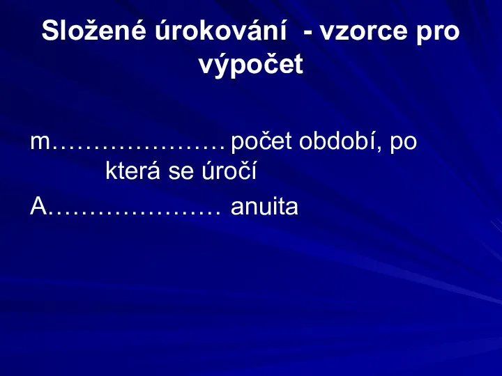 Složené úrokování - vzorce pro výpočet m………………… počet období, po která se úročí A………………… anuita