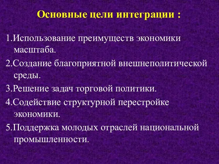 Основные цели интеграции : 1.Использование преимуществ экономики масштаба. 2.Создание благоприятной внешнеполитической