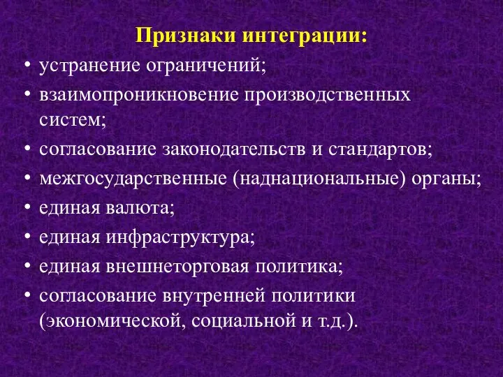 Признаки интеграции: устранение ограничений; взаимопроникновение производственных систем; согласование законодательств и стандартов;