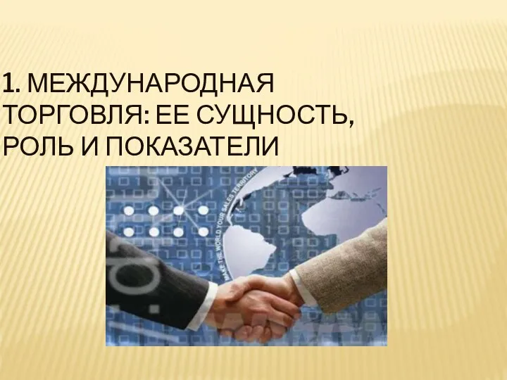 1. МЕЖДУНАРОДНАЯ ТОРГОВЛЯ: ЕЕ СУЩНОСТЬ, РОЛЬ И ПОКАЗАТЕЛИ