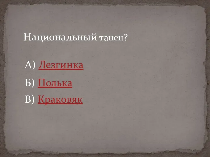 Национальный танец? А) Лезгинка Б) Полька В) Краковяк