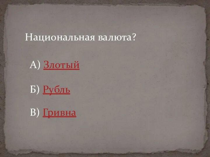 Национальная валюта? А) Злотый Б) Рубль В) Гривна