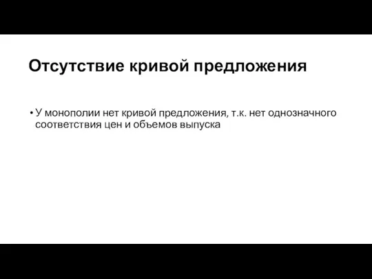 Отсутствие кривой предложения У монополии нет кривой предложения, т.к. нет однозначного соответствия цен и объемов выпуска