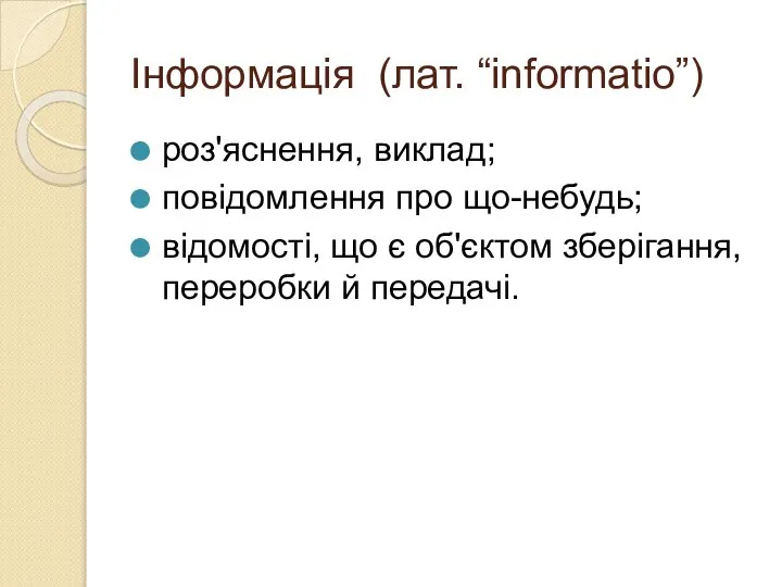 Інформація (лат. “informatio”) роз'яснення, виклад; повідомлення про що-небудь; відомості, що є об'єктом зберігання, переробки й передачі.