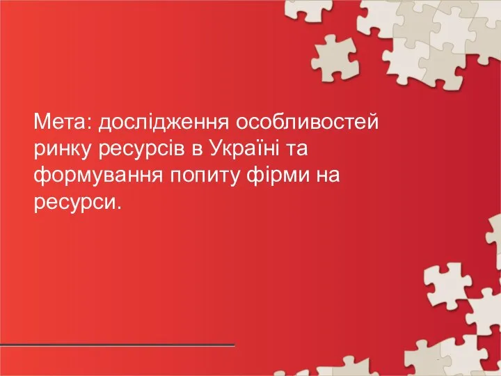 Мета: дослідження особливостей ринку ресурсів в Україні та формування попиту фірми на ресурси.