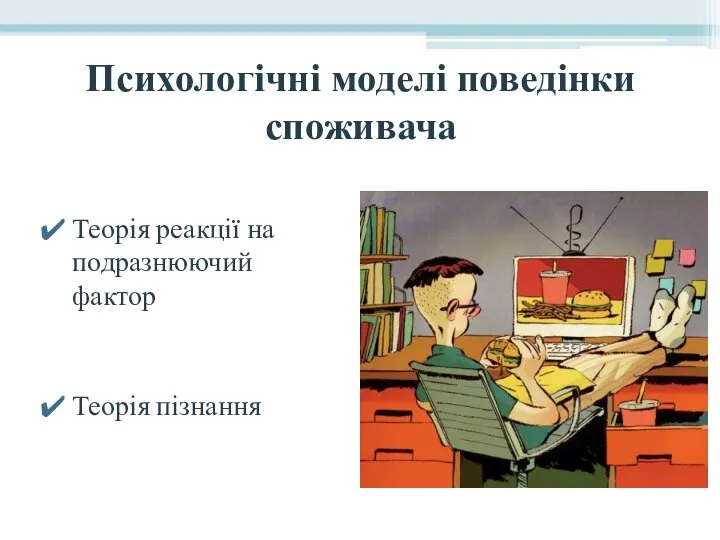 Психологічні моделі поведінки споживача Теорія реакції на подразнюючий фактор Теорія пізнання