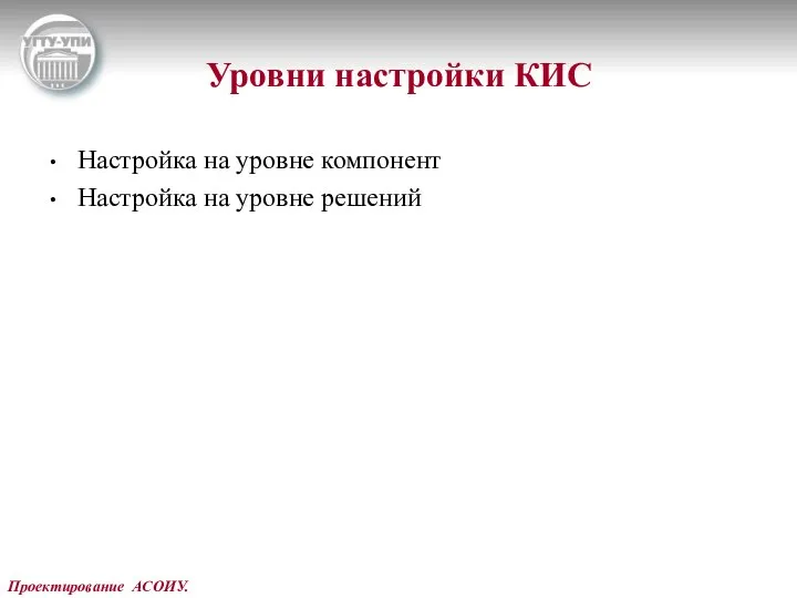 Проектирование АСОИУ. Уровни настройки КИС Настройка на уровне компонент Настройка на уровне решений