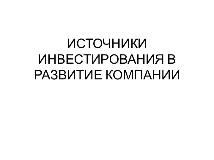 ИСТОЧНИКИ ИНВЕСТИРОВАНИЯ В РАЗВИТИЕ КОМПАНИИ