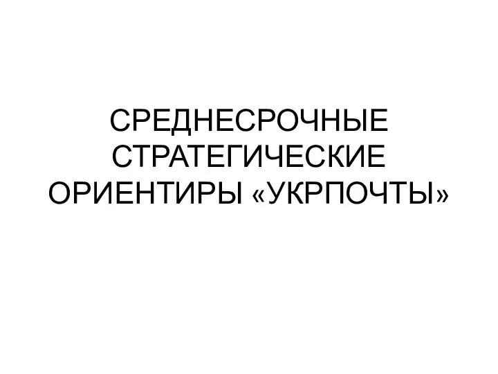 СРЕДНЕСРОЧНЫЕ СТРАТЕГИЧЕСКИЕ ОРИЕНТИРЫ «УКРПОЧТЫ»