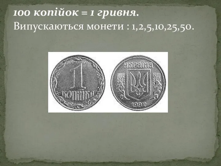 100 копійок = 1 гривня. Випускаються монети : 1,2,5,10,25,50.