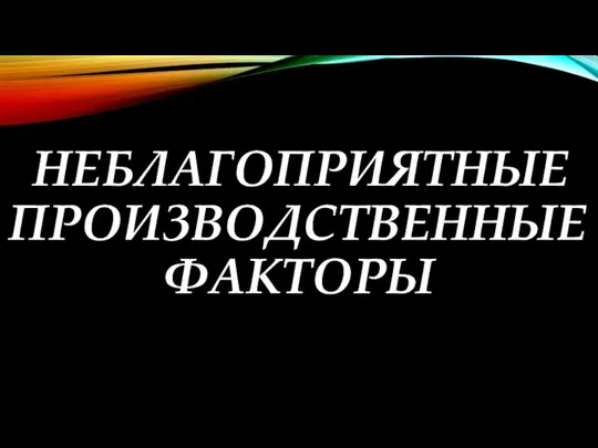 НЕБЛАГОПРИЯТНЫЕ ПРОИЗВОДСТВЕННЫЕ ФАКТОРЫ