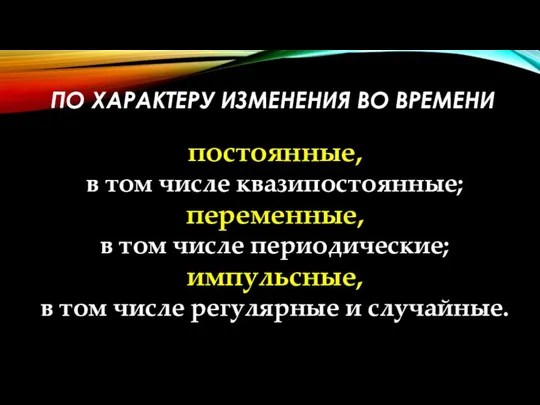 ПО ХАРАКТЕРУ ИЗМЕНЕНИЯ ВО ВРЕМЕНИ постоянные, в том числе квазипостоянные; переменные,