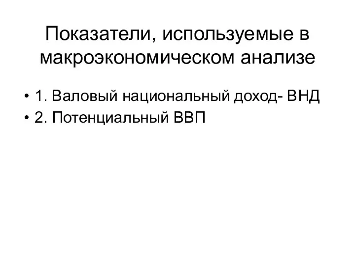 Показатели, используемые в макроэкономическом анализе 1. Валовый национальный доход- ВНД 2. Потенциальный ВВП