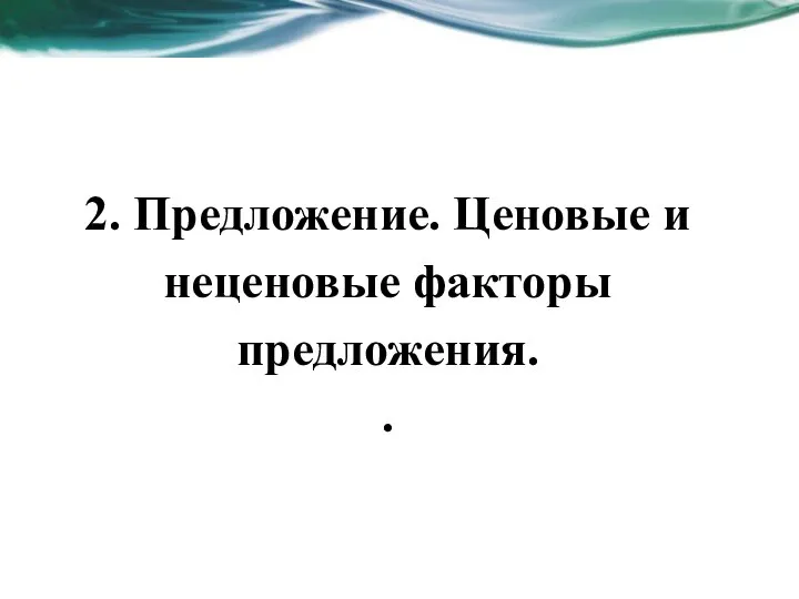 2. Предложение. Ценовые и неценовые факторы предложения. .