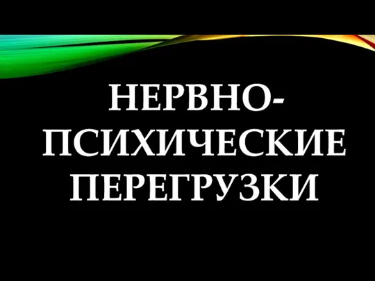 НЕРВНО-ПСИХИЧЕСКИЕ ПЕРЕГРУЗКИ