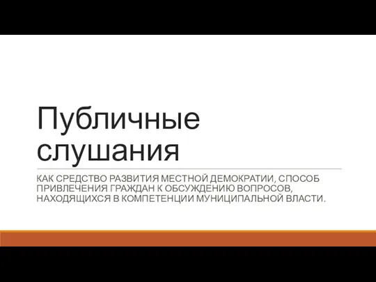 Публичные слушания КАК СРЕДСТВО РАЗВИТИЯ МЕСТНОЙ ДЕМОКРАТИИ, СПОСОБ ПРИВЛЕЧЕНИЯ ГРАЖДАН К