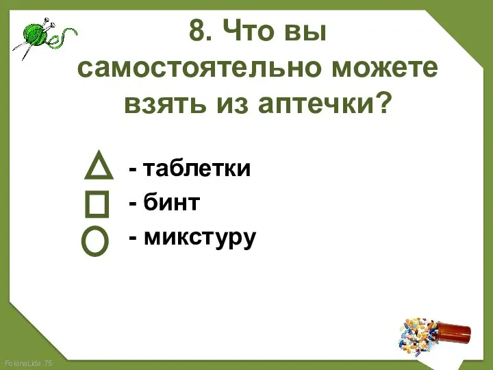 8. Что вы самостоятельно можете взять из аптечки? - таблетки - бинт - микстуру