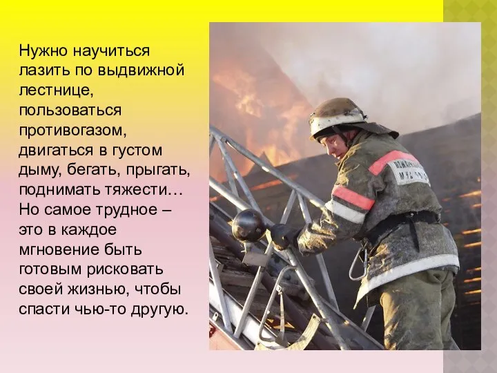 Нужно научиться лазить по выдвижной лестнице, пользоваться противогазом, двигаться в густом