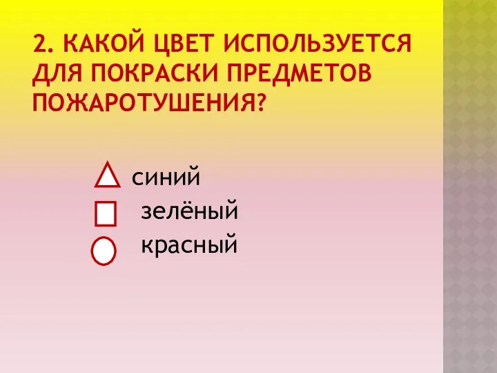 2. КАКОЙ ЦВЕТ ИСПОЛЬЗУЕТСЯ ДЛЯ ПОКРАСКИ ПРЕДМЕТОВ ПОЖАРОТУШЕНИЯ? синий зелёный красный