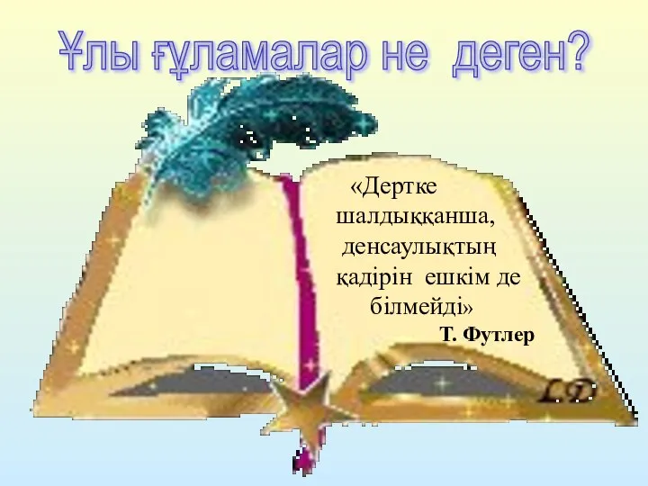 «Дертке шалдыққанша, денсаулықтың қадірін ешкім де білмейді» Т. Футлер Ұлы ғұламалар не деген?