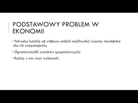 PODSTAWOWY PROBLEM W EKONOMII Potrzeby ludzkie są większe aniżeli możliwości/zasoby niezbędne