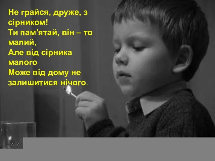 Не грайся, друже, з сірником! Ти пам’ятай, він – то малий,