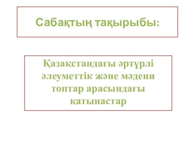 Сабақтың тақырыбы: Қазақстандағы әртүрлі әлеуметтік және мәдени топтар арасындағы қатынастар