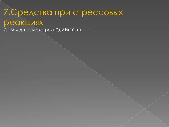 7.Средства при стрессовых реакциях 7.1.Валерианы экстракт 0,02 №10,шт. 1