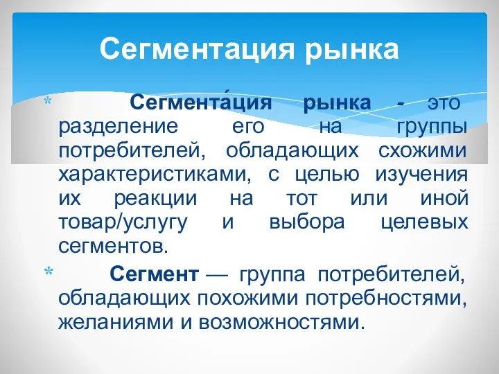 Сегмента́ция рынка - это разделение его на группы потребителей, обладающих схожими