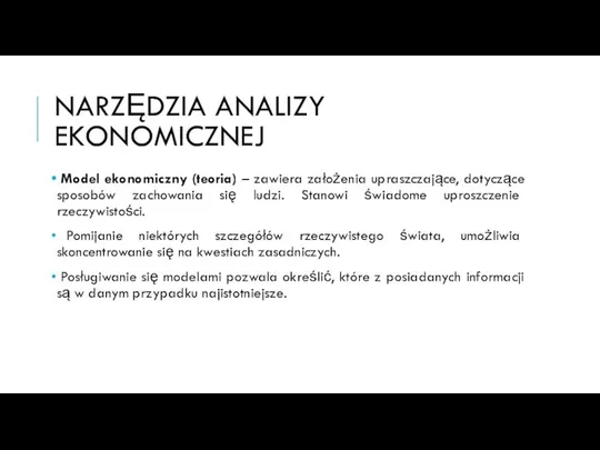 NARZĘDZIA ANALIZY EKONOMICZNEJ Model ekonomiczny (teoria) – zawiera założenia upraszczające, dotyczące