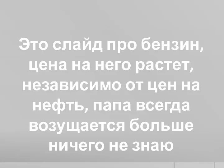 Это слайд про бензин, цена на него растет, независимо от цен