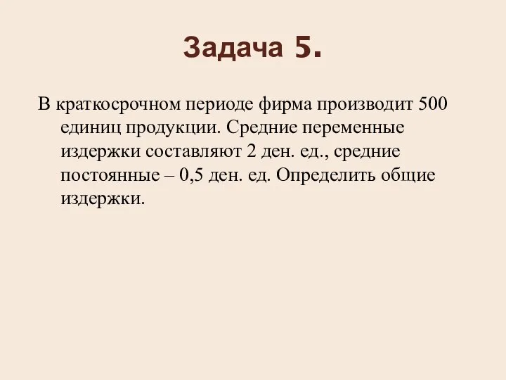 Задача 5. В краткосрочном периоде фирма производит 500 единиц продукции. Средние