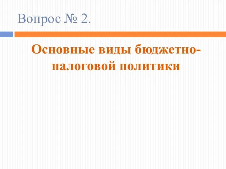 Вопрос № 2. Основные виды бюджетно-налоговой политики