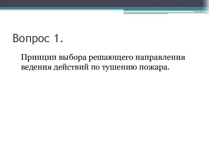 Вопрос 1. Принцип выбора решающего направления ведения действий по тушению пожара.