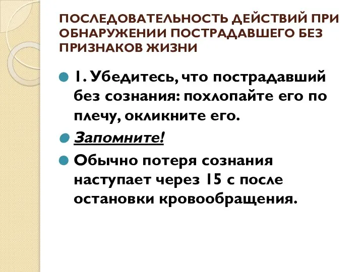 ПОСЛЕДОВАТЕЛЬНОСТЬ ДЕЙСТВИЙ ПРИ ОБНАРУЖЕНИИ ПОСТРАДАВШЕГО БЕЗ ПРИЗНАКОВ ЖИЗНИ 1. Убедитесь, что