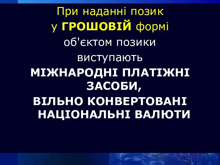 При наданні позик у ГРОШОВІЙ формі об'єктом позики виступають МІЖНАРОДНІ ПЛАТІЖНІ ЗАСОБИ, ВІЛЬНО КОНВЕРТОВАНІ НАЦІОНАЛЬНІ ВАЛЮТИ